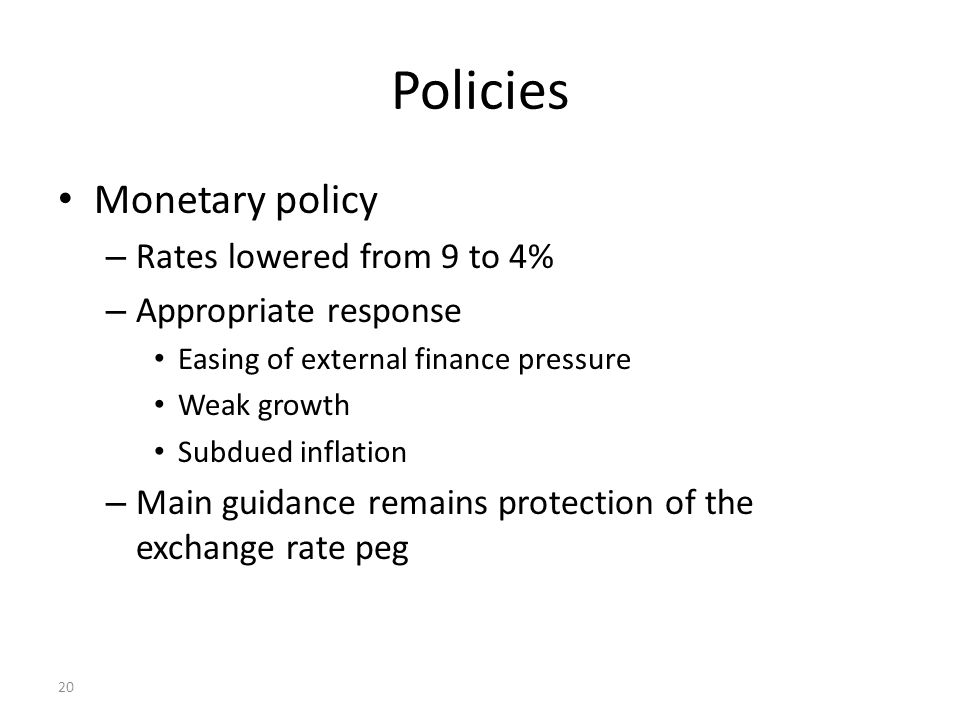 20 Policies Monetary policy – Rates lowered from 9 to 4% – Appropriate response Easing of external finance pressure Weak growth Subdued inflation – Main guidance remains protection of the exchange rate peg
