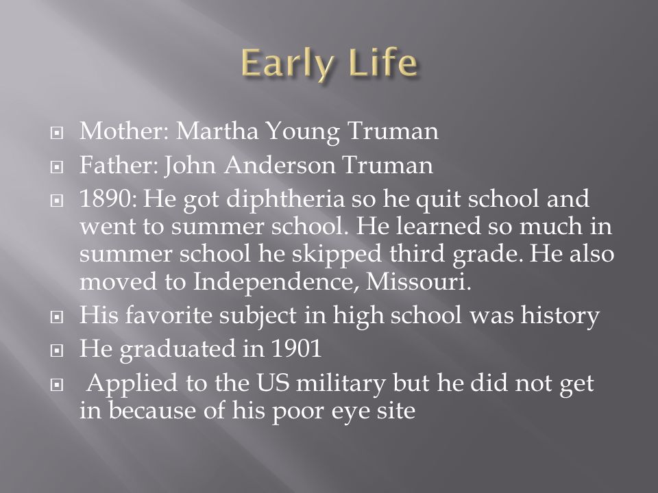  Mother: Martha Young Truman  Father: John Anderson Truman  1890: He got diphtheria so he quit school and went to summer school.