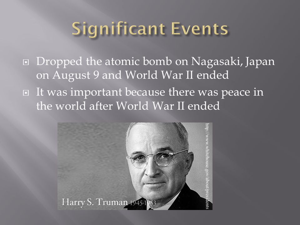  Dropped the atomic bomb on Nagasaki, Japan on August 9 and World War II ended  It was important because there was peace in the world after World War II ended