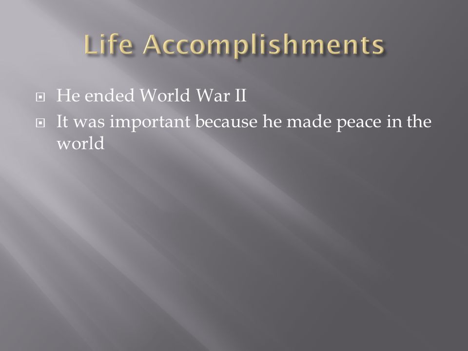  He ended World War II  It was important because he made peace in the world