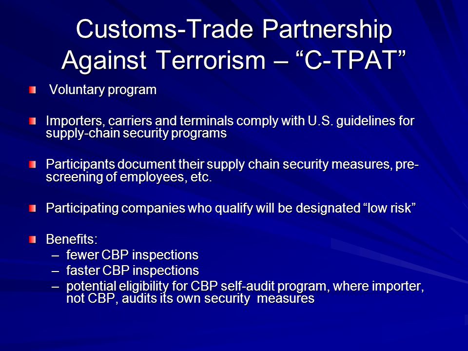 Customs-Trade Partnership Against Terrorism – C-TPAT Voluntary program Voluntary program Importers, carriers and terminals comply with U.S.