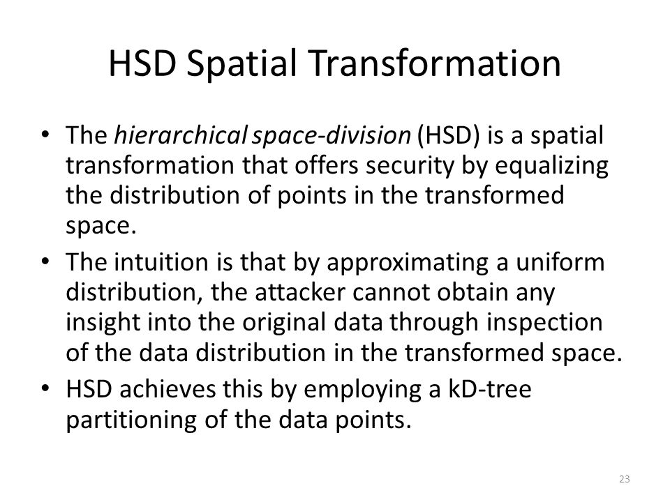 HSD Spatial Transformation The hierarchical space-division (HSD) is a spatial transformation that offers security by equalizing the distribution of points in the transformed space.