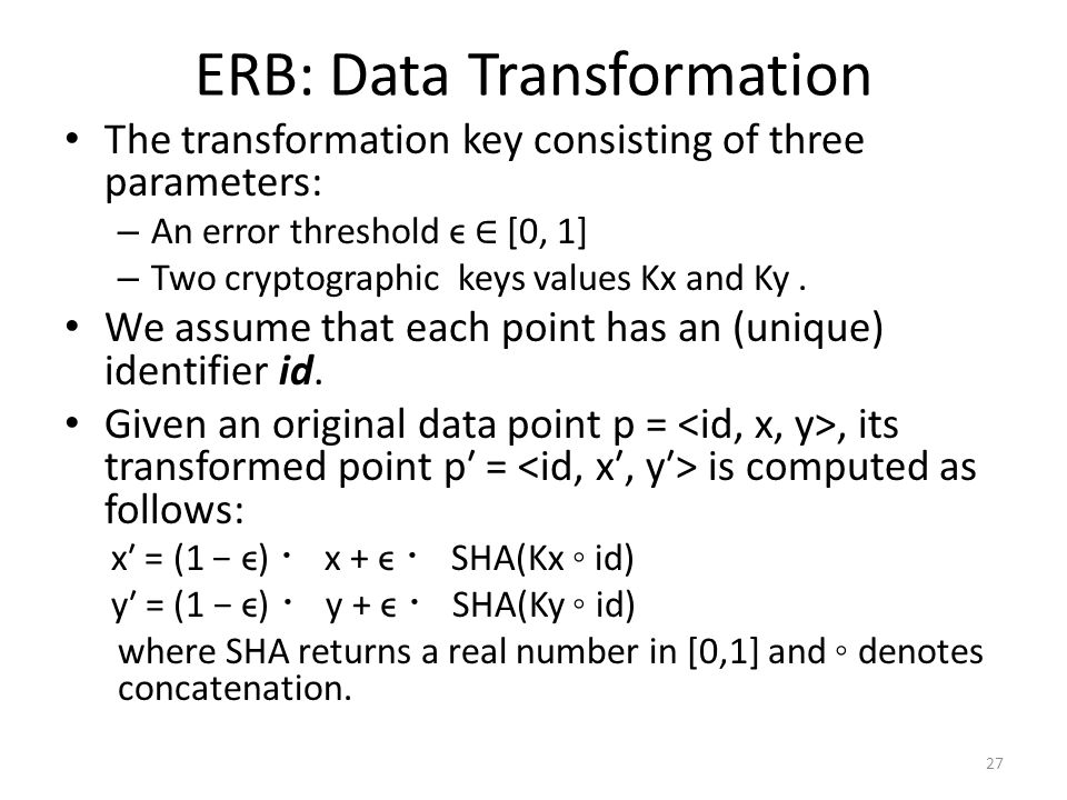 ERB: Data Transformation The transformation key consisting of three parameters: – An error threshold ϵ ∈ [0, 1] – Two cryptographic keys values Kx and Ky.