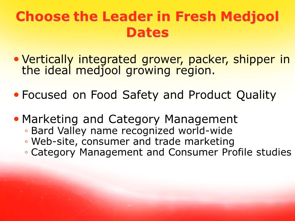 10 Choose the Leader in Fresh Medjool Dates Vertically integrated grower, packer, shipper in the ideal medjool growing region.