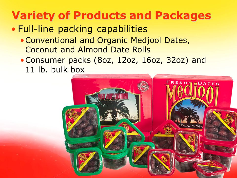 8 Variety of Products and Packages Full-line packing capabilities Conventional and Organic Medjool Dates, Coconut and Almond Date Rolls Consumer packs (8oz, 12oz, 16oz, 32oz) and 11 lb.