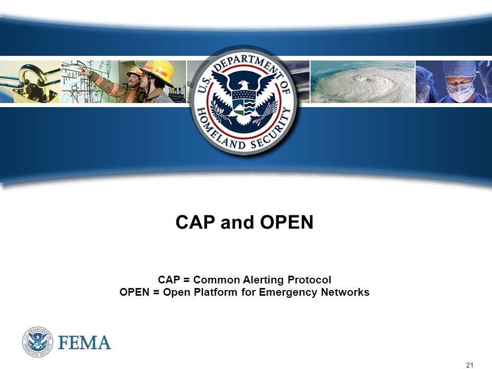 21 CAP and OPEN CAP = Common Alerting Protocol OPEN = Open Platform for Emergency Networks