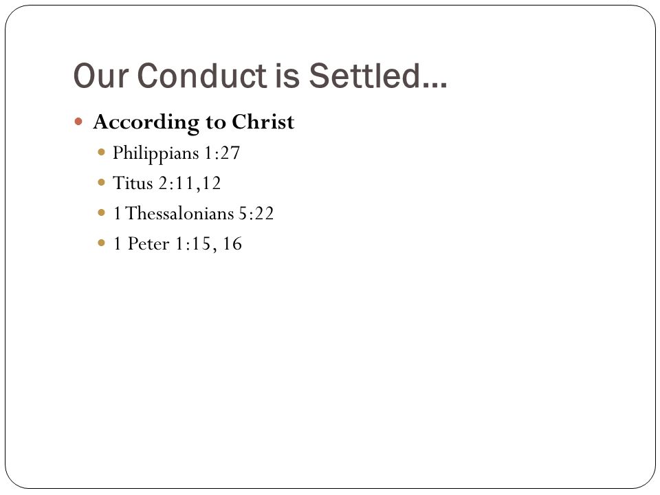 Our Conduct is Settled… According to Christ Philippians 1:27 Titus 2:11,12 1 Thessalonians 5:22 1 Peter 1:15, 16