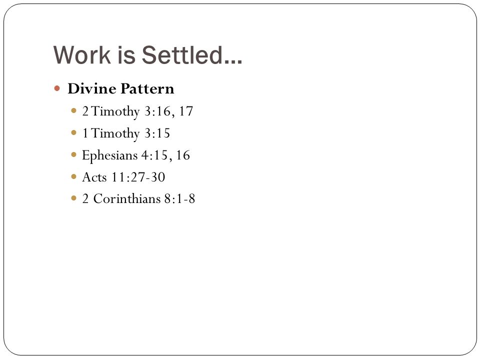 Work is Settled… Divine Pattern 2 Timothy 3:16, 17 1 Timothy 3:15 Ephesians 4:15, 16 Acts 11: Corinthians 8:1-8