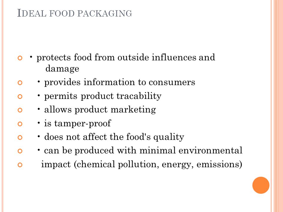 I DEAL FOOD PACKAGING protects food from outside influences and damage provides information to consumers permits product tracability allows product marketing is tamper-proof does not affect the food s quality can be produced with minimal environmental impact (chemical pollution, energy, emissions)