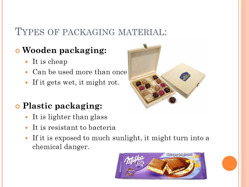 T YPES OF PACKAGING MATERIAL : Wooden packaging: It is cheap Can be used more than once If it gets wet, it might rot.