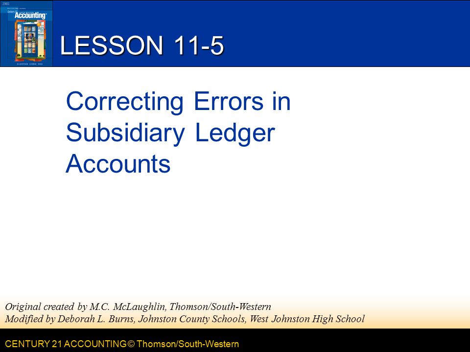 CENTURY 21 ACCOUNTING © Thomson/South-Western LESSON 11-5 Correcting Errors in Subsidiary Ledger Accounts Original created by M.C.