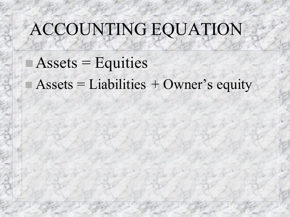 ACCOUNTING EQUATION n Assets = Equities n Assets = Liabilities + Owner’s equity