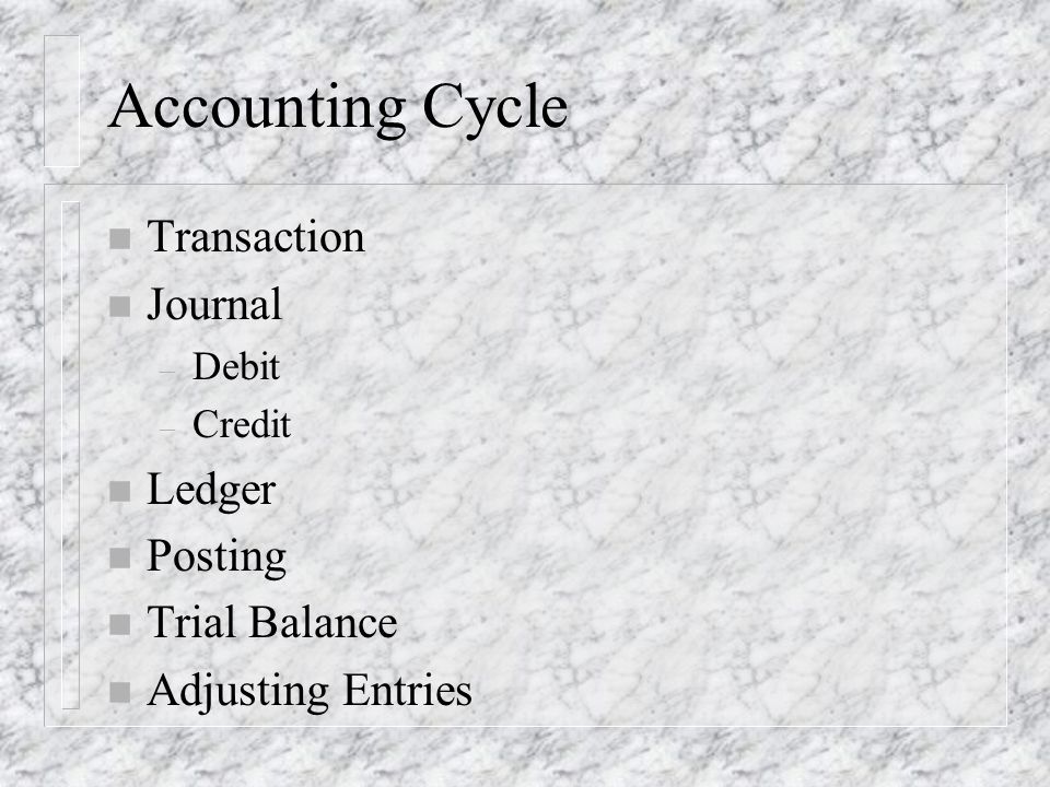 Accounting Cycle n Transaction n Journal – Debit – Credit n Ledger n Posting n Trial Balance n Adjusting Entries