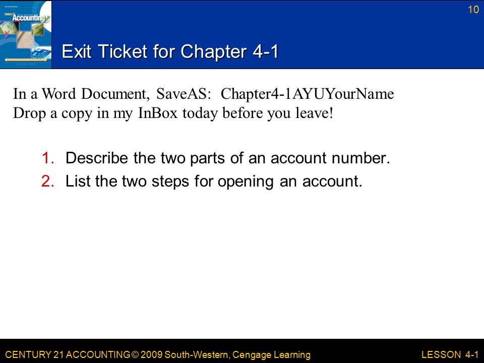 CENTURY 21 ACCOUNTING © 2009 South-Western, Cengage Learning Exit Ticket for Chapter Describe the two parts of an account number.