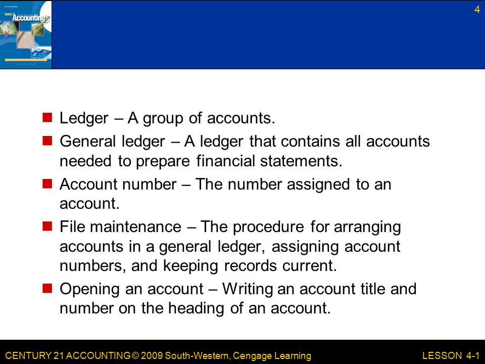 CENTURY 21 ACCOUNTING © 2009 South-Western, Cengage Learning Ledger – A group of accounts.