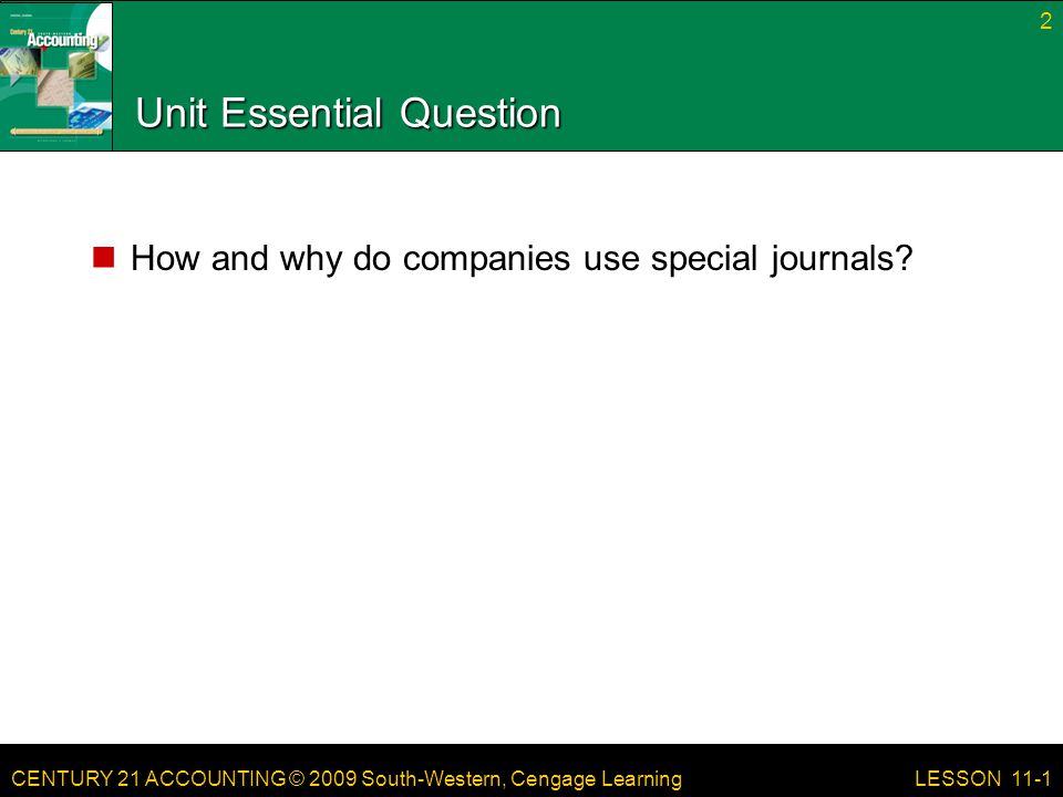 CENTURY 21 ACCOUNTING © 2009 South-Western, Cengage Learning Unit Essential Question How and why do companies use special journals.
