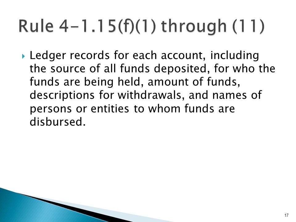  Ledger records for each account, including the source of all funds deposited, for who the funds are being held, amount of funds, descriptions for withdrawals, and names of persons or entities to whom funds are disbursed.