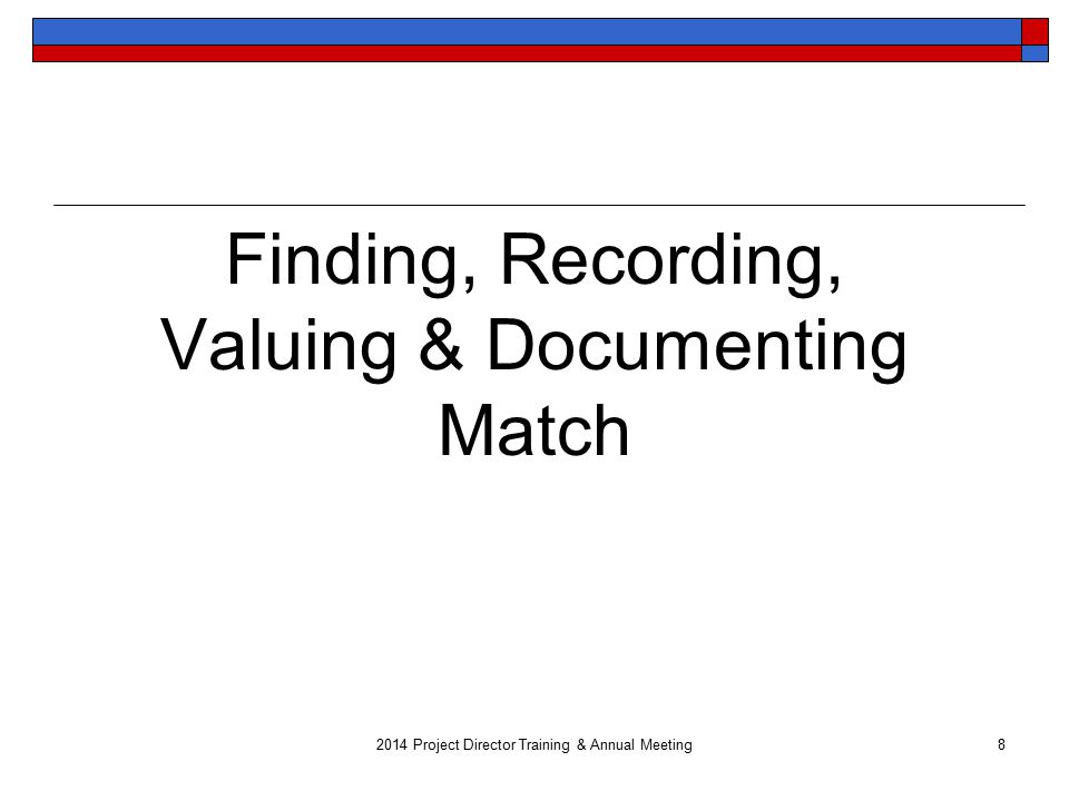 8 Finding, Recording, Valuing & Documenting Match 2014 Project Director Training & Annual Meeting