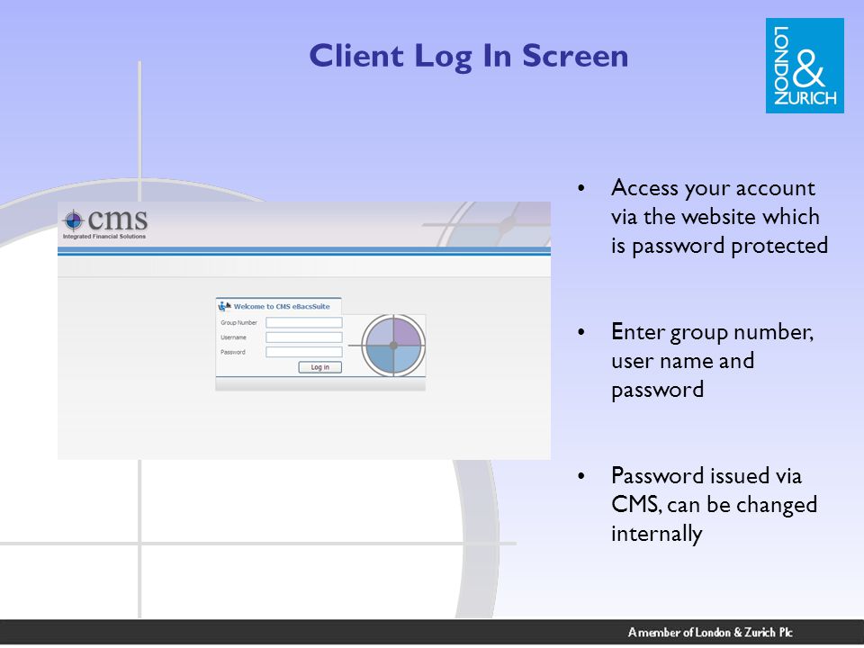 Client Log In Screen Access your account via the website which is password protected Enter group number, user name and password Password issued via CMS, can be changed internally