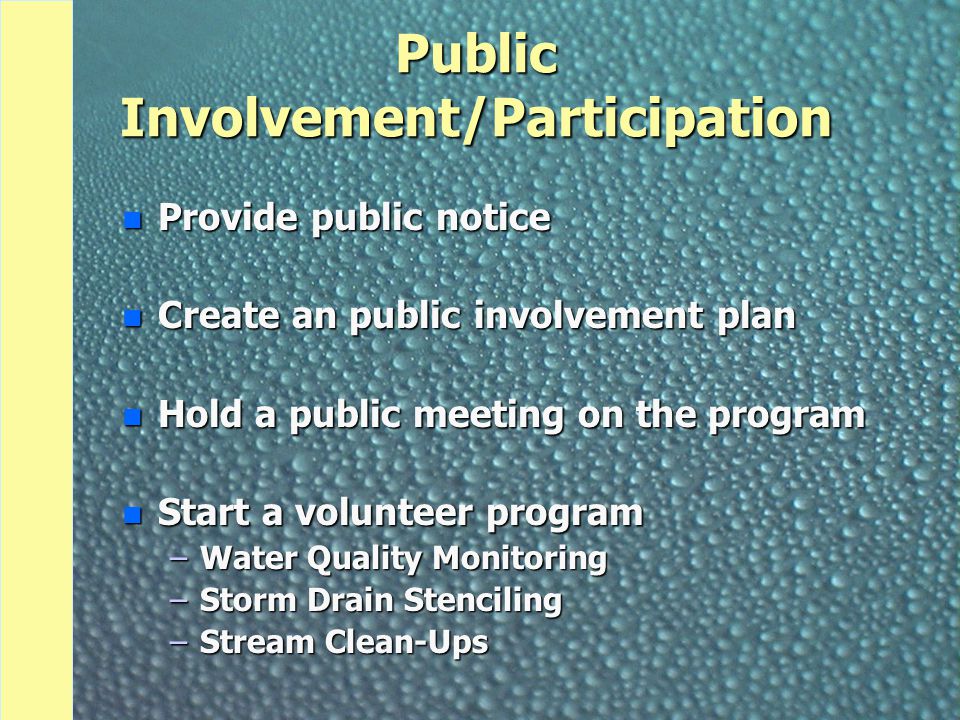 Public Involvement/Participation n Provide public notice n Create an public involvement plan n Hold a public meeting on the program n Start a volunteer program –Water Quality Monitoring –Storm Drain Stenciling –Stream Clean-Ups