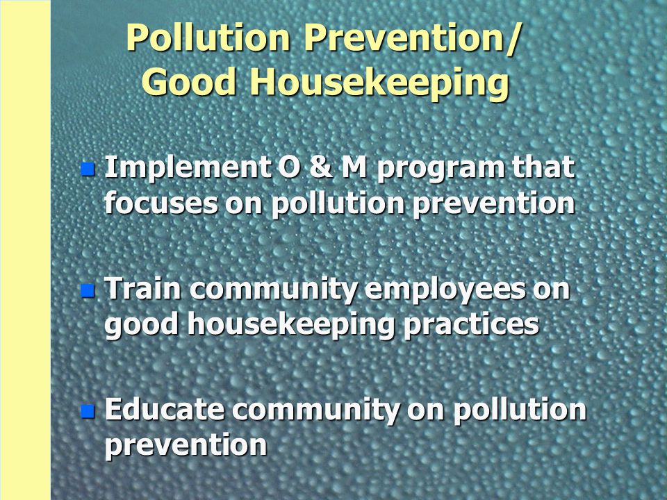 Pollution Prevention/ Good Housekeeping n Implement O & M program that focuses on pollution prevention n Train community employees on good housekeeping practices n Educate community on pollution prevention