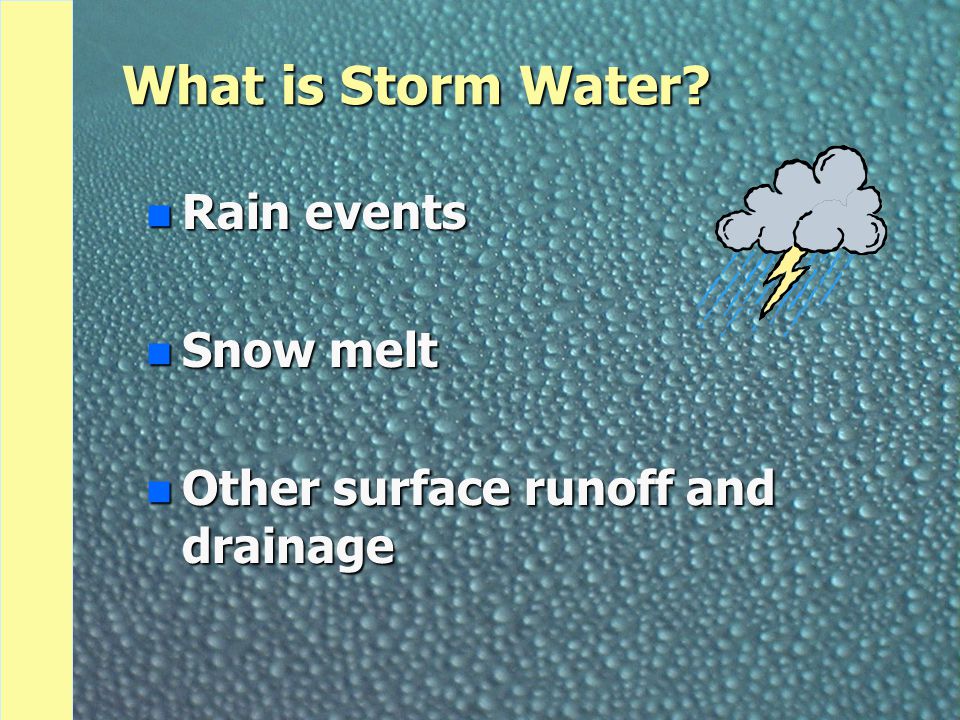 What is Storm Water n Rain events n Snow melt n Other surface runoff and drainage