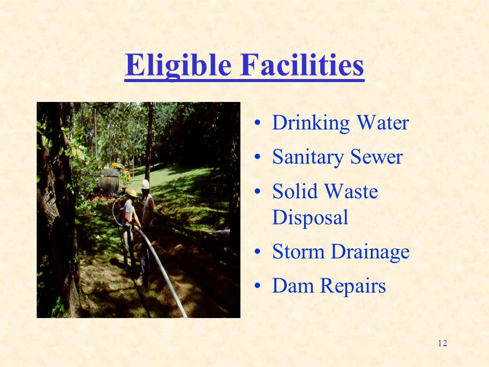 12 Eligible Facilities Drinking Water Sanitary Sewer Solid Waste Disposal Storm Drainage Dam Repairs