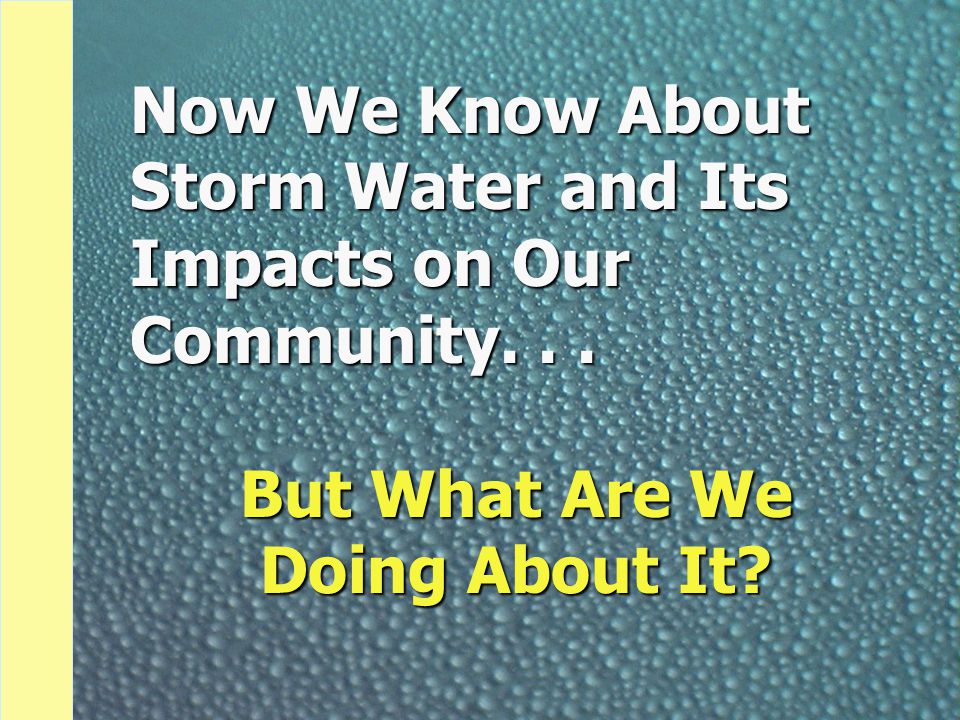 Now We Know About Storm Water and Its Impacts on Our Community... But What Are We Doing About It