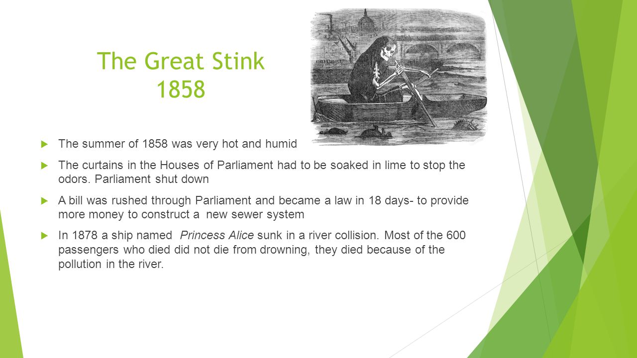 The Great Stink 1858  The summer of 1858 was very hot and humid  The curtains in the Houses of Parliament had to be soaked in lime to stop the odors.