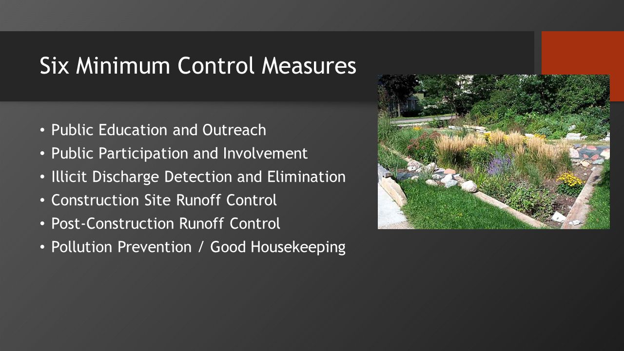 Six Minimum Control Measures Public Education and Outreach Public Participation and Involvement Illicit Discharge Detection and Elimination Construction Site Runoff Control Post-Construction Runoff Control Pollution Prevention / Good Housekeeping