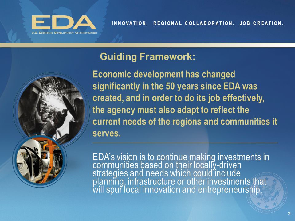 2 Guiding Framework: Economic development has changed significantly in the 50 years since EDA was created, and in order to do its job effectively, the agency must also adapt to reflect the current needs of the regions and communities it serves.