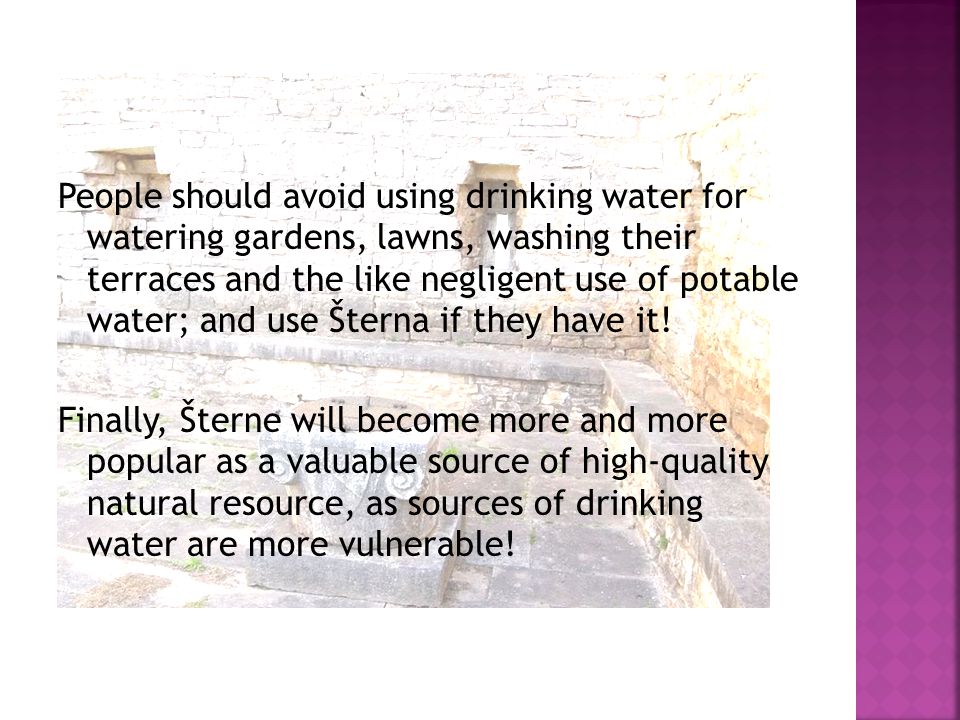 People should avoid using drinking water for watering gardens, lawns, washing their terraces and the like negligent use of potable water; and use Šterna if they have it.