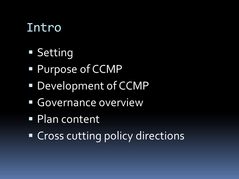 Intro  Setting  Purpose of CCMP  Development of CCMP  Governance overview  Plan content  Cross cutting policy directions