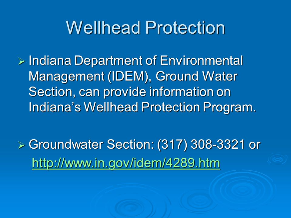 Wellhead Protection  Indiana Department of Environmental Management (IDEM), Ground Water Section, can provide information on Indiana’s Wellhead Protection Program.