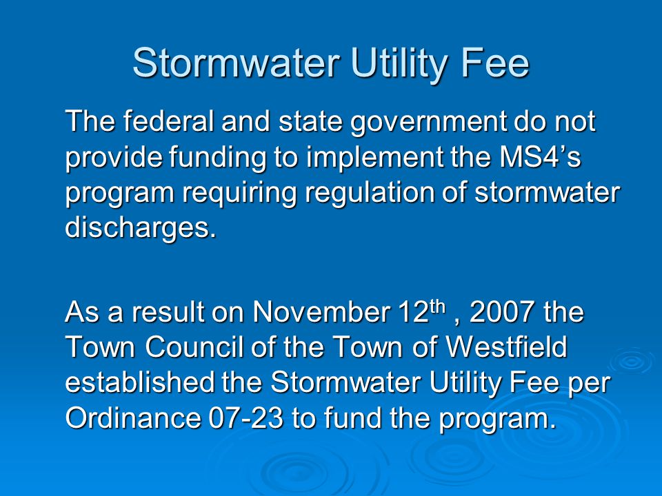 Stormwater Utility Fee The federal and state government do not provide funding to implement the MS4’s program requiring regulation of stormwater discharges.