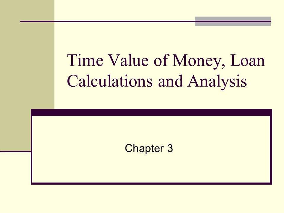 Time Value of Money, Loan Calculations and Analysis Chapter 3
