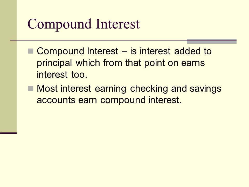 Compound Interest Compound Interest – is interest added to principal which from that point on earns interest too.