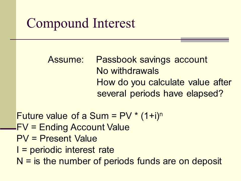 Compound Interest Assume: Passbook savings account No withdrawals How do you calculate value after several periods have elapsed.