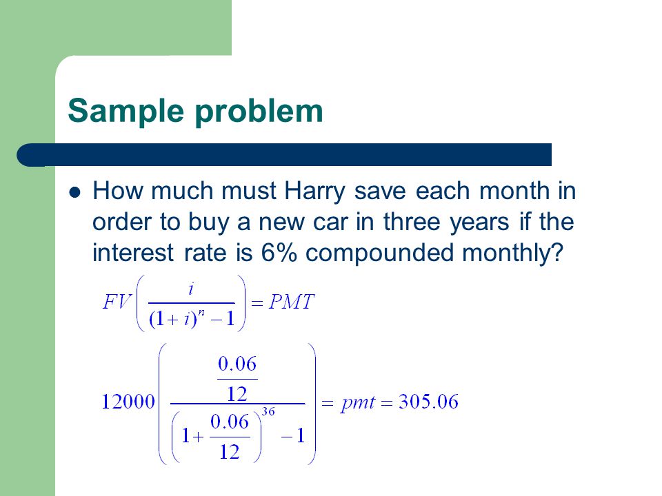 Sample problem How much must Harry save each month in order to buy a new car in three years if the interest rate is 6% compounded monthly