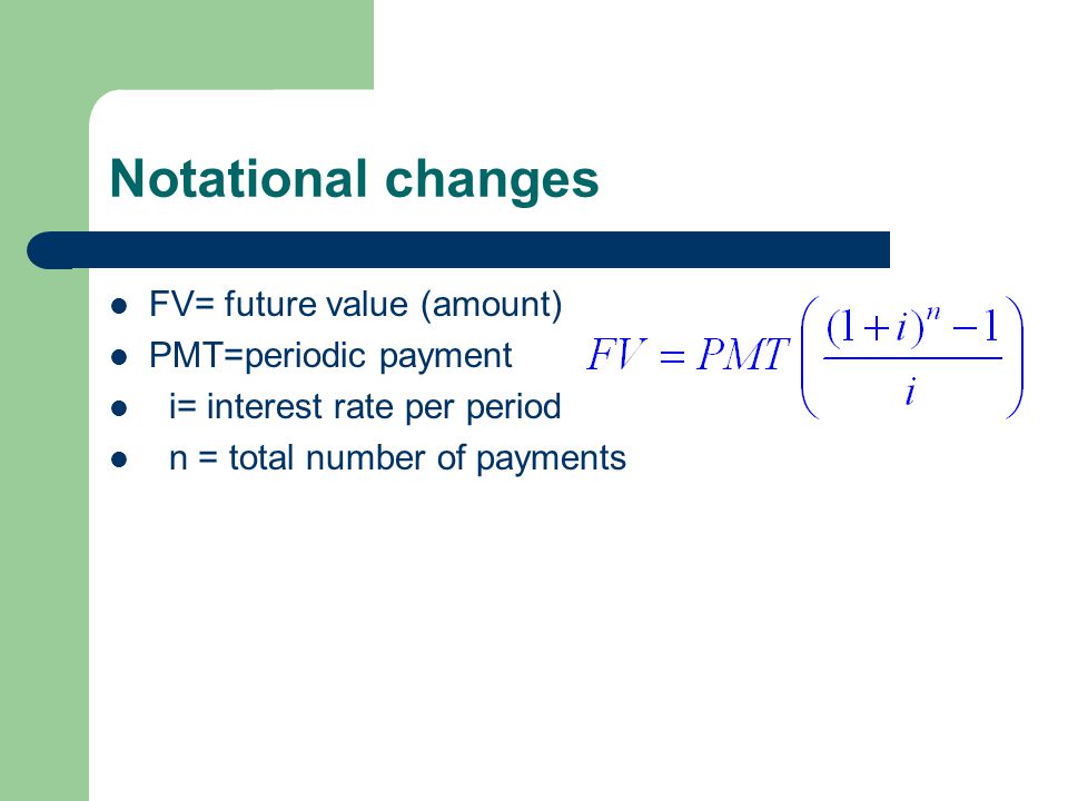 Notational changes FV= future value (amount) PMT=periodic payment i= interest rate per period n = total number of payments