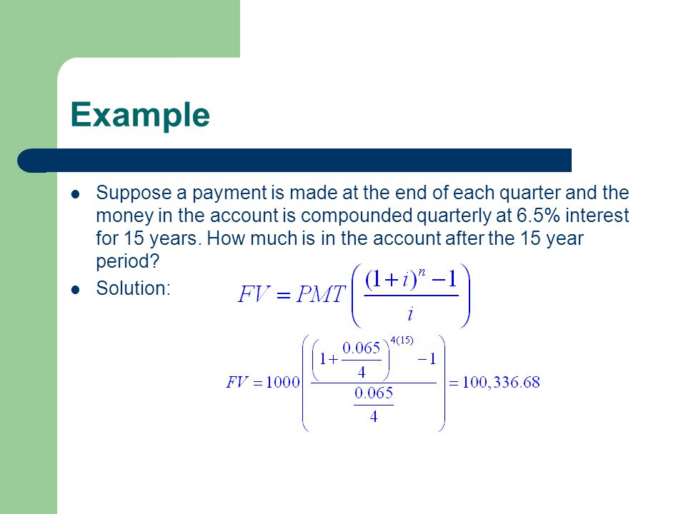 Example Suppose a payment is made at the end of each quarter and the money in the account is compounded quarterly at 6.5% interest for 15 years.
