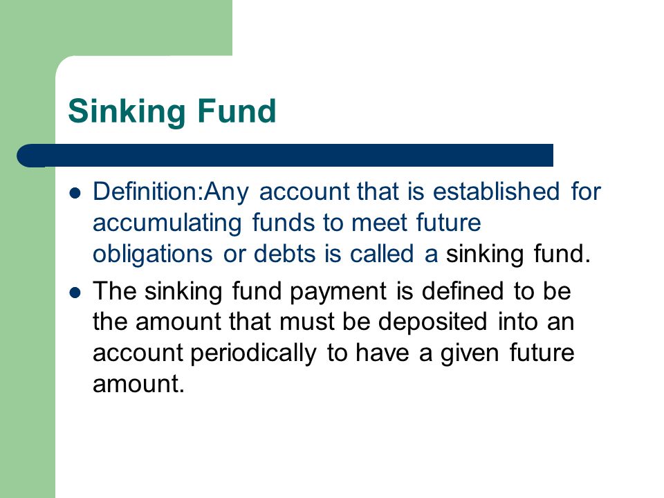 Sinking Fund Definition:Any account that is established for accumulating funds to meet future obligations or debts is called a sinking fund.