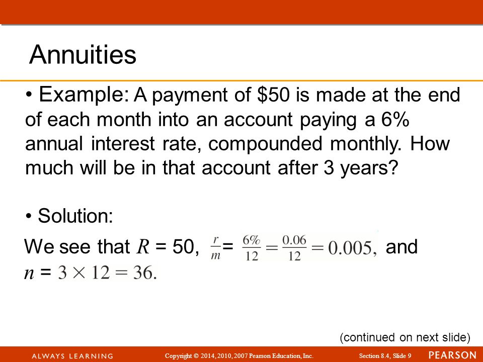 Copyright © 2014, 2010, 2007 Pearson Education, Inc.Section 8.4, Slide 9 Example: A payment of $50 is made at the end of each month into an account paying a 6% annual interest rate, compounded monthly.