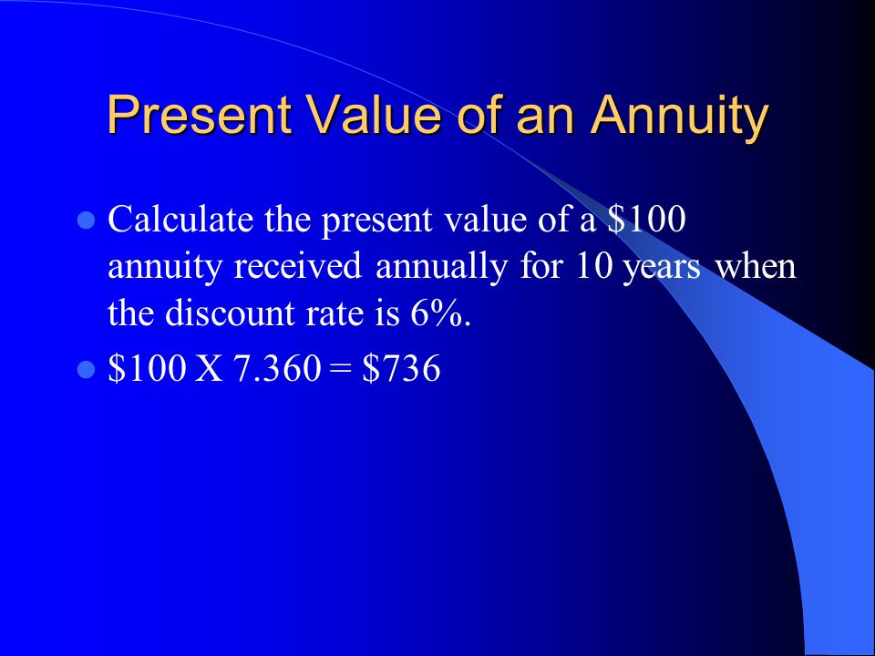Present Value of an Annuity Calculate the present value of a $100 annuity received annually for 10 years when the discount rate is 6%.
