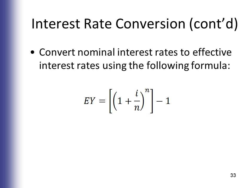 Interest Rate Conversion (cont’d) Convert nominal interest rates to effective interest rates using the following formula: 33