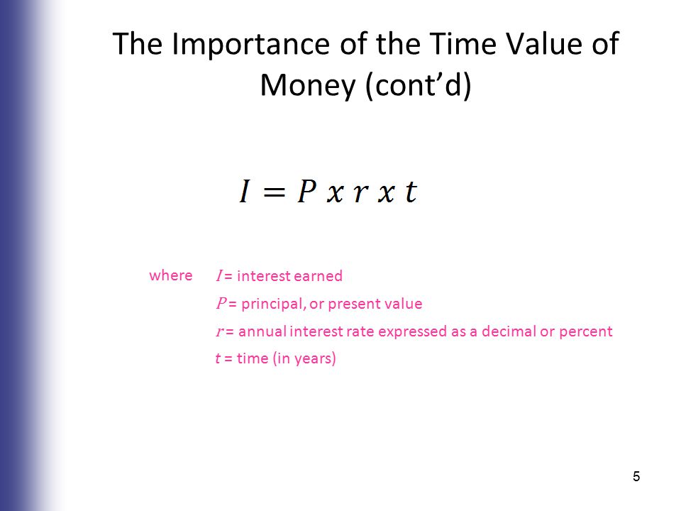 The Importance of the Time Value of Money (cont’d) where I = interest earned P = principal, or present value r = annual interest rate expressed as a decimal or percent t = time (in years) 5