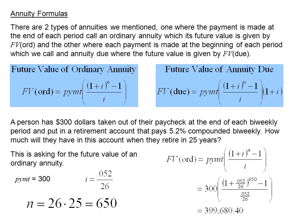 Annuity Formulas There are 2 types of annuities we mentioned, one where the payment is made at the end of each period call an ordinary annuity which its future value is given by FV (ord) and the other where each payment is made at the beginning of each period which we call and annuity due where the future value is given by FV (due).