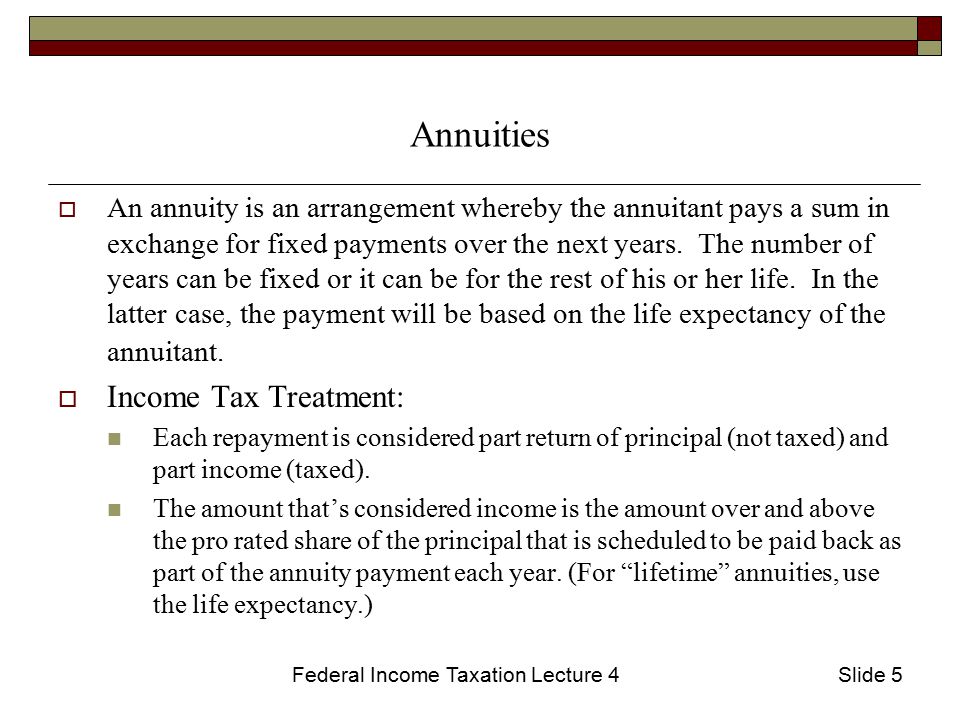 Federal Income Taxation Lecture 4Slide 5 Annuities  An annuity is an arrangement whereby the annuitant pays a sum in exchange for fixed payments over the next years.