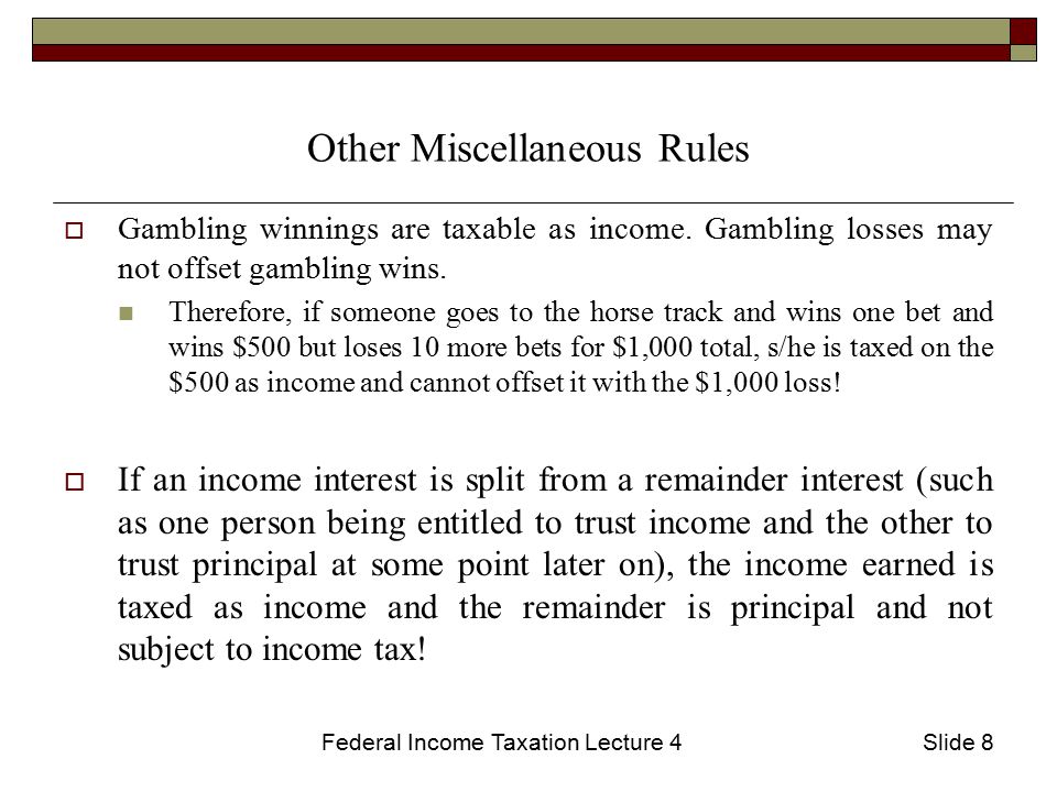 Federal Income Taxation Lecture 4Slide 8 Other Miscellaneous Rules  Gambling winnings are taxable as income.