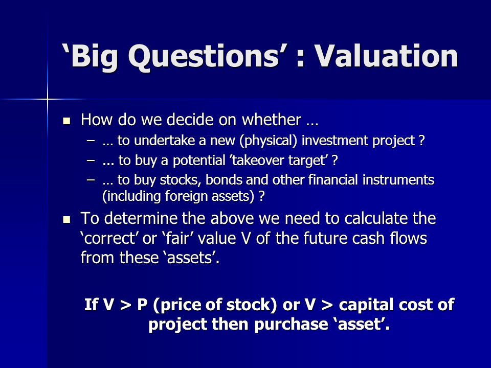 ‘Big Questions’ : Valuation How do we decide on whether … How do we decide on whether … –… to undertake a new (physical) investment project .